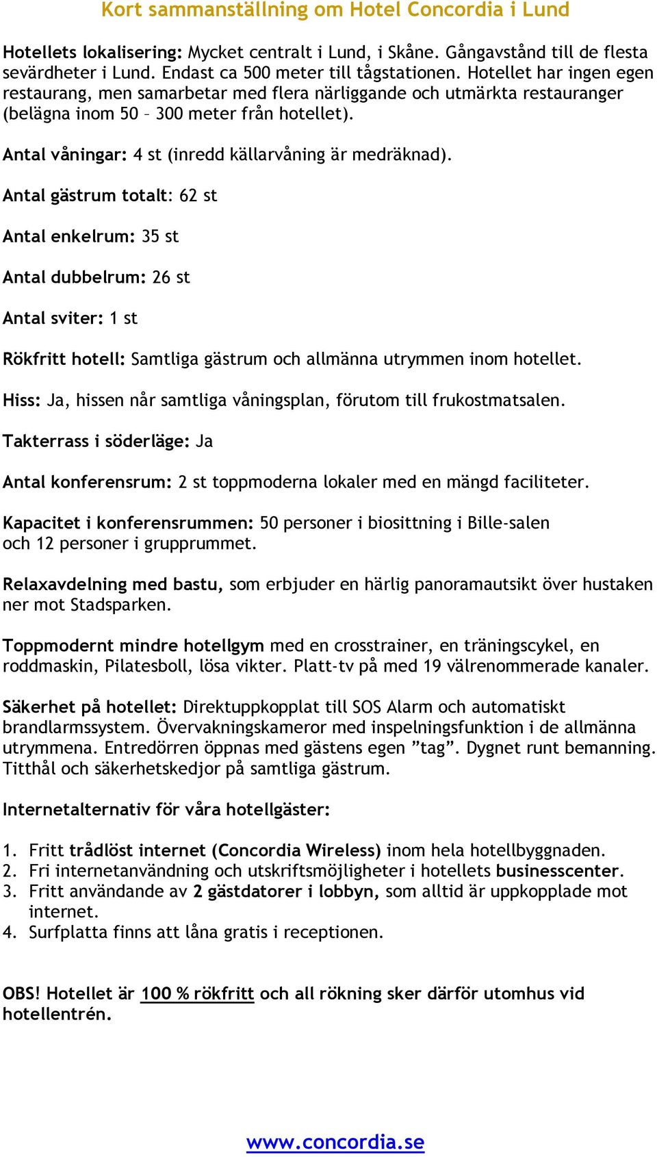 Antal gästrum totalt: 62 st Antal enkelrum: 35 st Antal dubbelrum: 26 st Antal sviter: 1 st Rökfritt hotell: Samtliga gästrum och allmänna utrymmen inom hotellet.