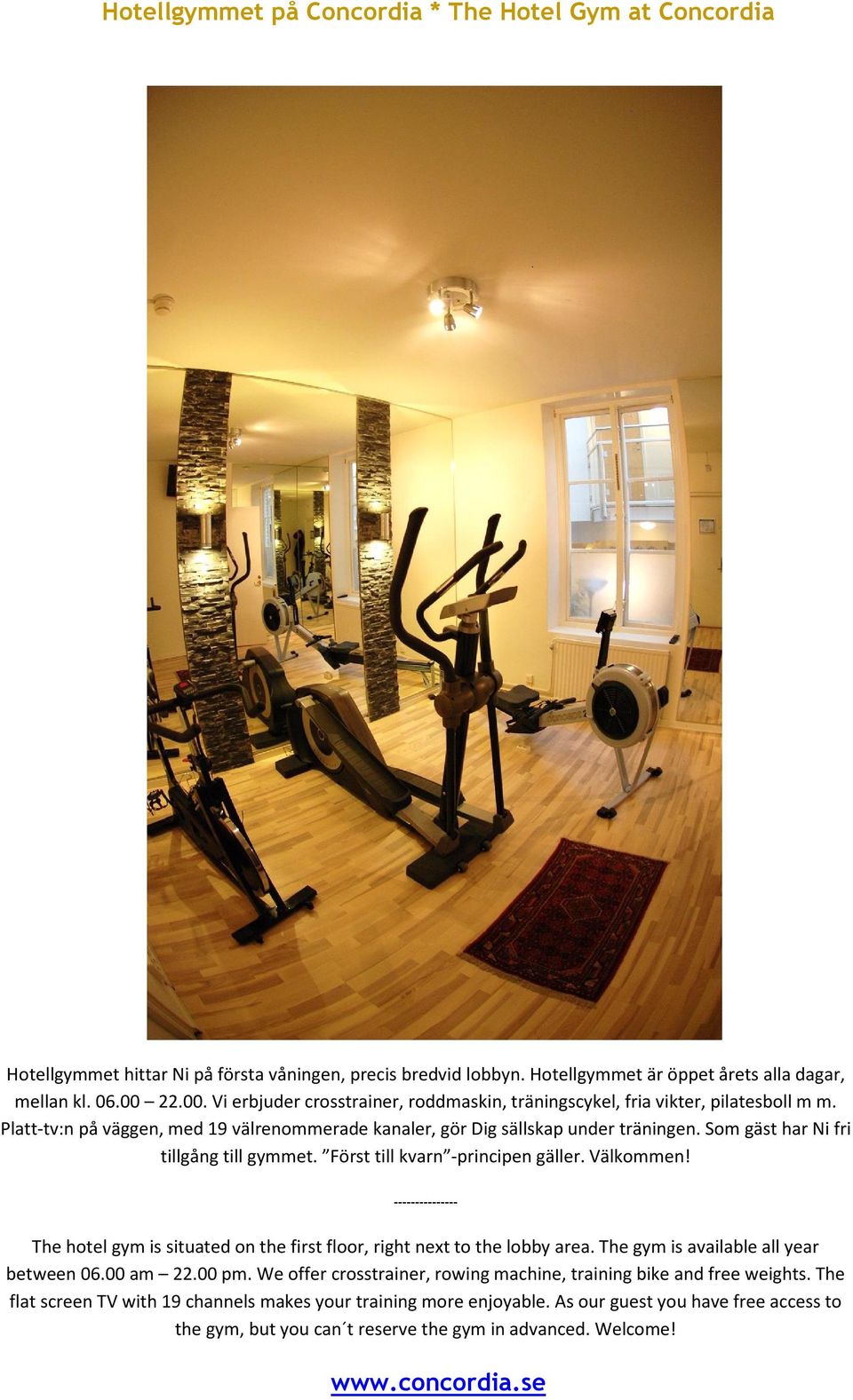 Som gäst har Ni fri tillgång till gymmet. Först till kvarn -principen gäller. Välkommen! --------------- The hotel gym is situated on the first floor, right next to the lobby area.