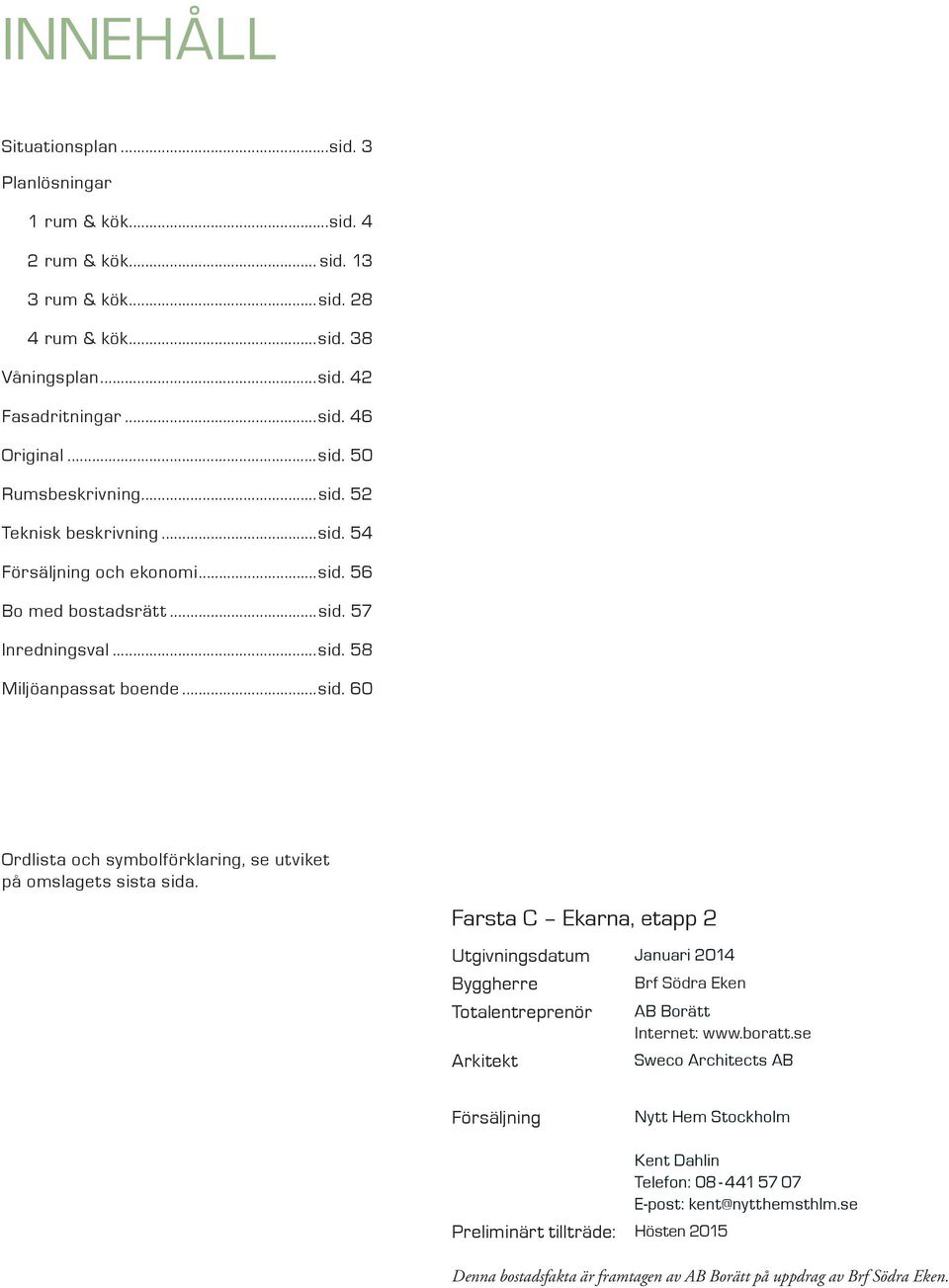 arsta C Ekarna, etapp Utgivningsdatu Januari Byggherre Totalentreprenör Arkitekt Brf Södra Eken AB Borätt Internet: www.boratt.