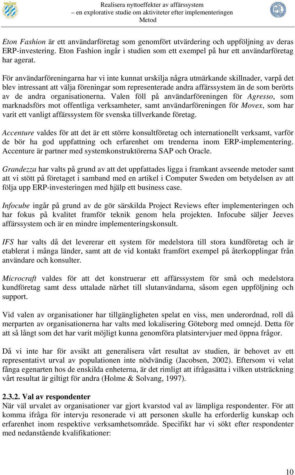 För användarföreningarna har vi inte kunnat urskilja några utmärkande skillnader, varpå det blev intressant att välja föreningar som representerade andra affärssystem än de som berörts av de andra