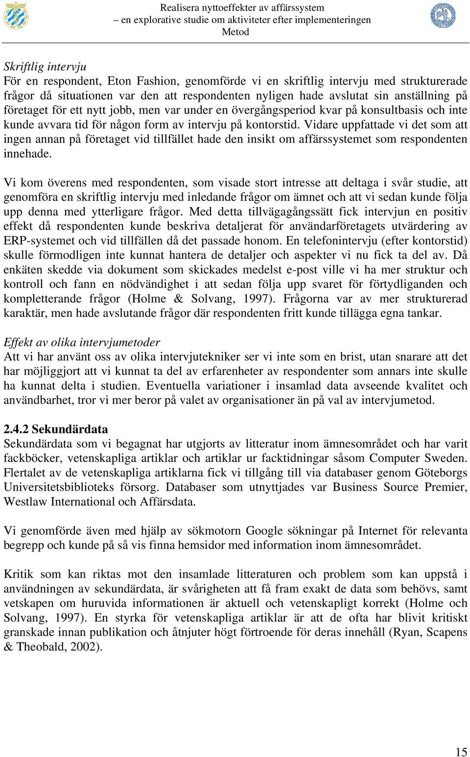 på kontorstid. Vidare uppfattade vi det som att ingen annan på företaget vid tillfället hade den insikt om affärssystemet som respondenten innehade.