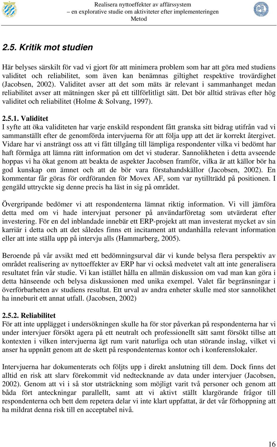 (Jacobsen, 2002). Validitet avser att det som mäts är relevant i sammanhanget medan reliabilitet avser att mätningen sker på ett tillförlitligt sätt.