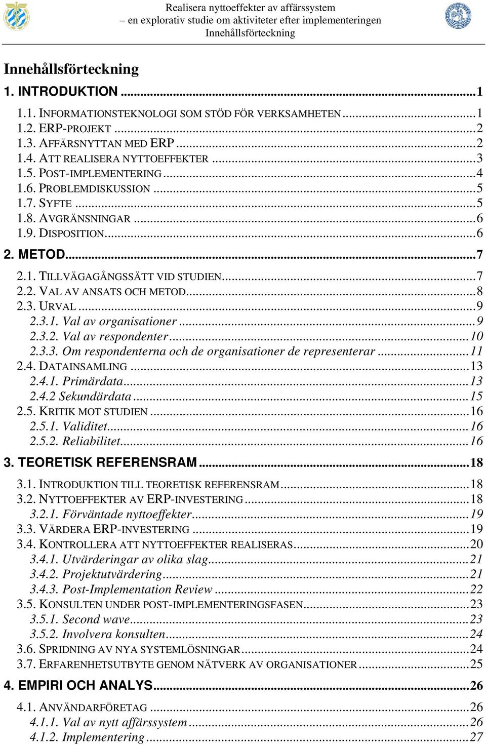 ..8 2.3. URVAL...9 2.3.1. Val av organisationer...9 2.3.2. Val av respondenter...10 2.3.3. Om respondenterna och de organisationer de representerar...11 2.4. DATAINSAMLING...13 2.4.1. Primärdata...13 2.4.2 Sekundärdata.