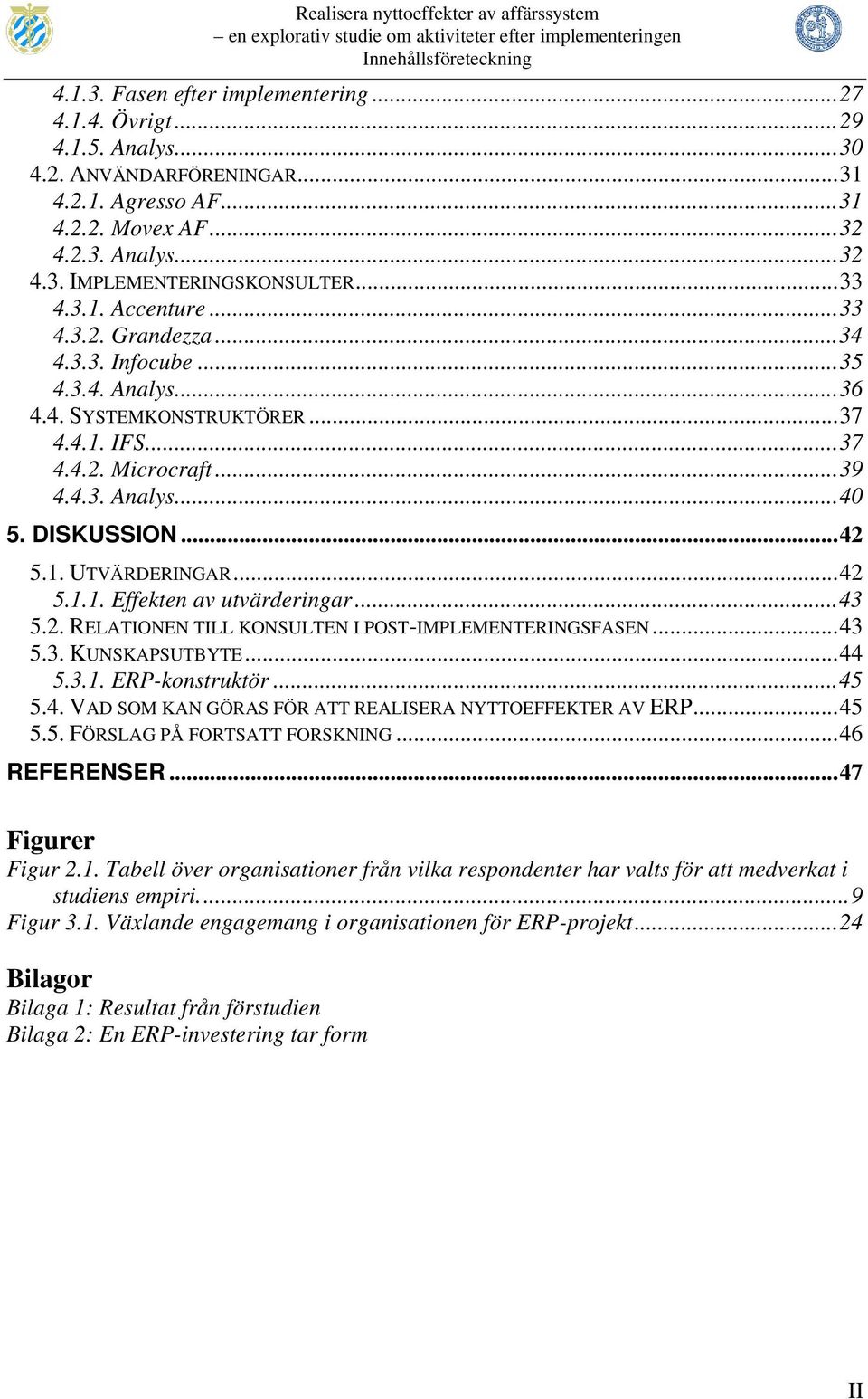 ..42 5.1.1. Effekten av utvärderingar...43 5.2. RELATIONEN TILL KONSULTEN I POST-IMPLEMENTERINGSFASEN...43 5.3. KUNSKAPSUTBYTE...44 5.3.1. ERP-konstruktör...45 5.4. VAD SOM KAN GÖRAS FÖR ATT REALISERA NYTTOEFFEKTER AV ERP.