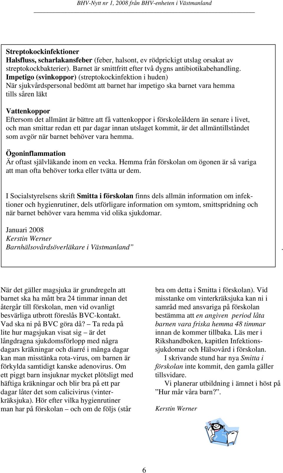 vattenkoppor i förskoleåldern än senare i livet, och man smittar redan ett par dagar innan utslaget kommit, är det allmäntillståndet som avgör när barnet behöver vara hemma.