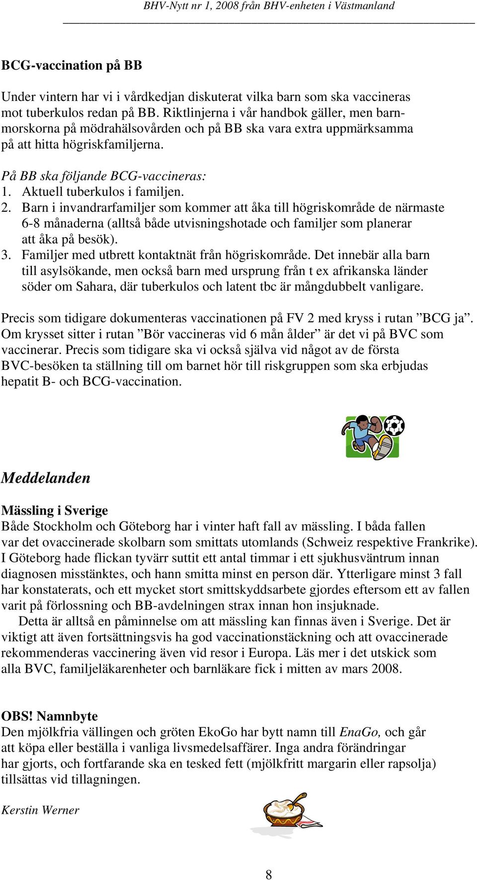 Aktuell tuberkulos i familjen. 2. Barn i invandrarfamiljer som kommer att åka till högriskområde de närmaste 6-8 månaderna (alltså både utvisningshotade och familjer som planerar att åka på besök). 3.