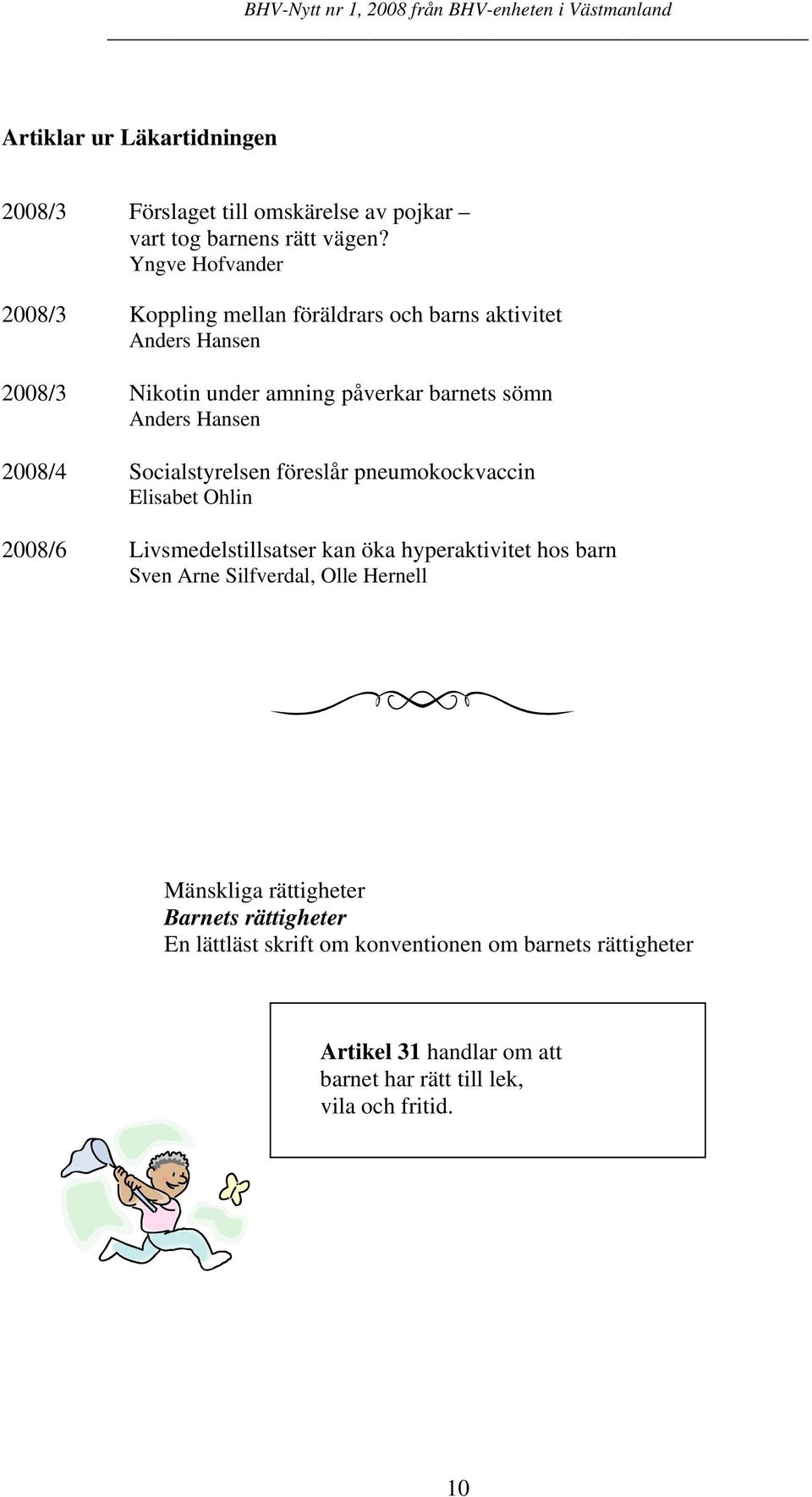 Hansen 2008/4 Socialstyrelsen föreslår pneumokockvaccin Elisabet Ohlin 2008/6 Livsmedelstillsatser kan öka hyperaktivitet hos barn Sven Arne