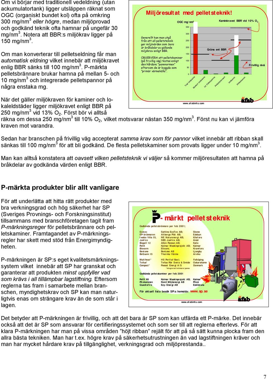 Om man konverterar till pelletseldning får man automatisk eldning vilket innebär att miljökravet enlig BBR sänks till 100 mg/nm 3.