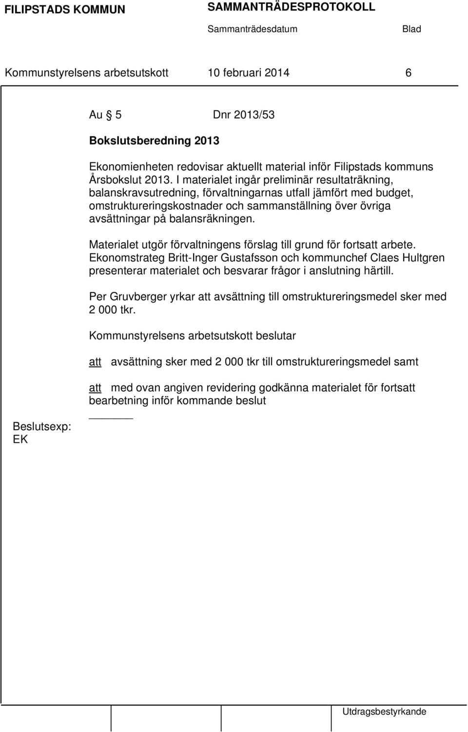 balansräkningen. Materialet utgör förvaltningens förslag till grund för fortsatt arbete.