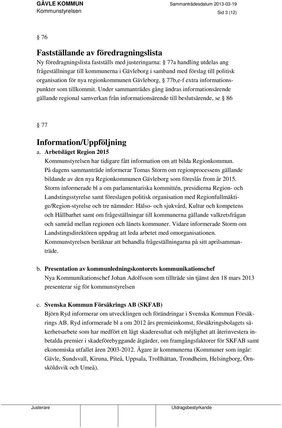 Under sammanträdes gång ändras informationsärende gällande regional samverkan från informationsärende till beslutsärende, se 86 77 Information/Uppföljning a.