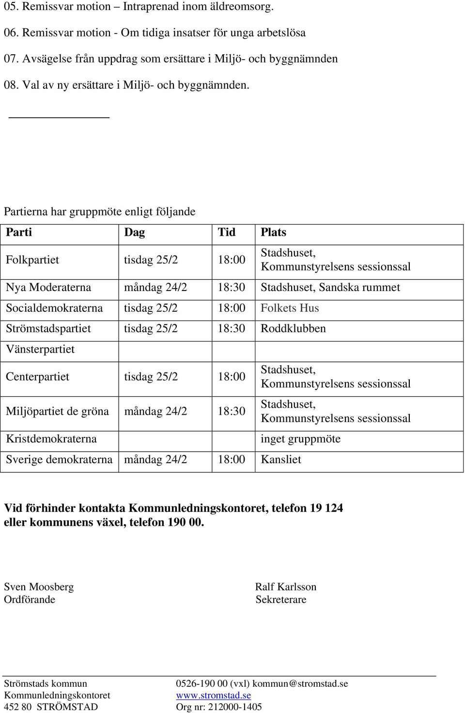 Partierna har gruppmöte enligt följande Parti Dag Tid Plats Folkpartiet tisdag 25/2 18:00 Stadshuset, Kommunstyrelsens sessionssal Nya Moderaterna måndag 24/2 18:30 Stadshuset, Sandska rummet