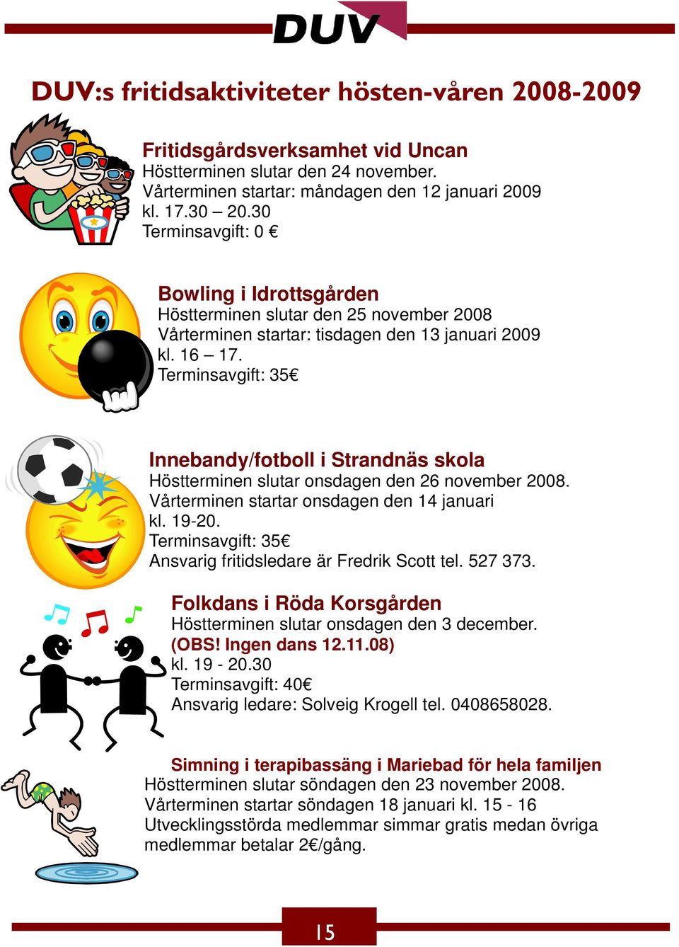 Terminsavgift: 35 Innebandy/fotboll i Strandnäs skola Höstterminen slutar onsdagen den 26 november 2008. Vårterminen startar onsdagen den 14 januari kl. 19-20.