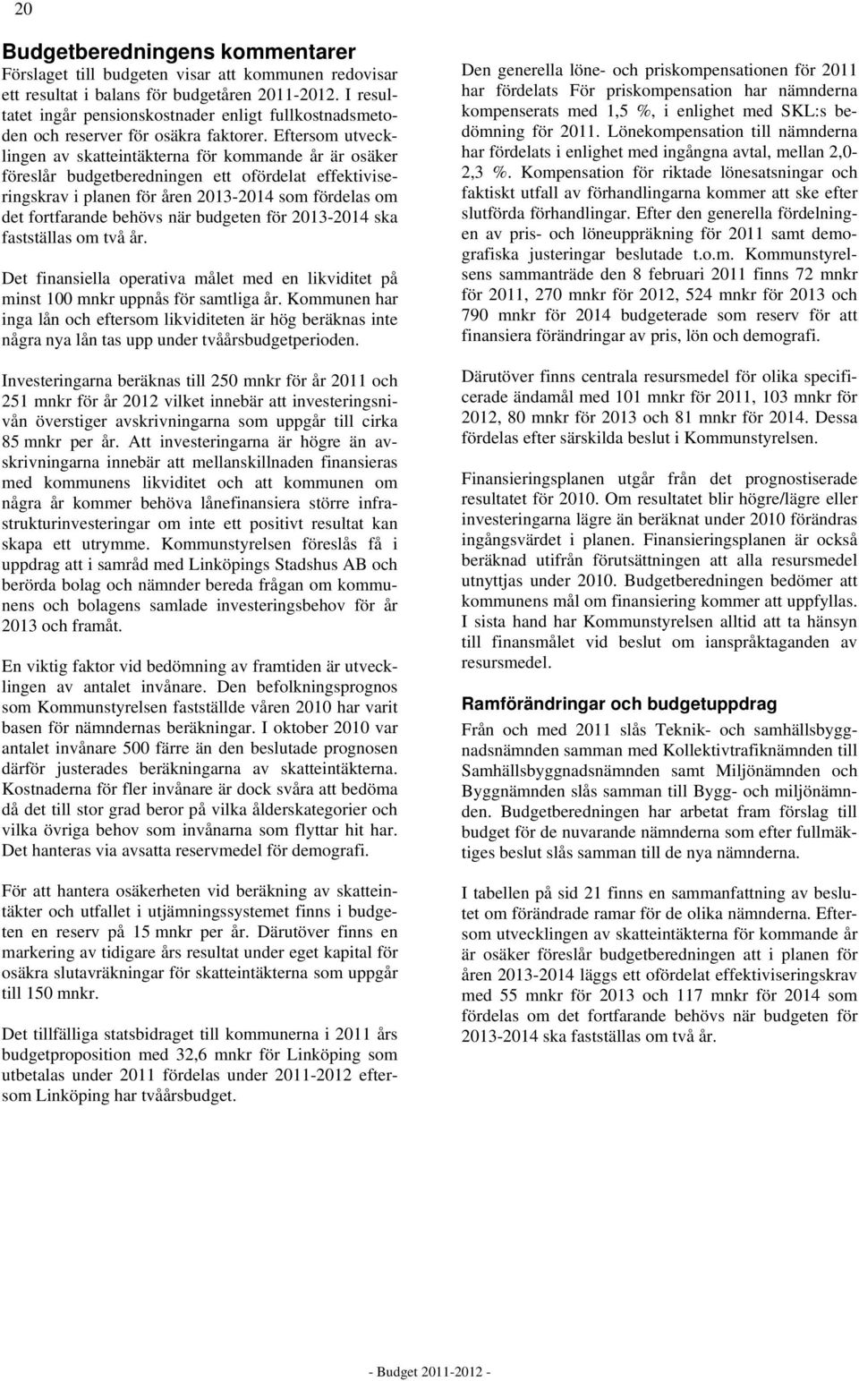 Eftersom utvecklingen av skatteintäkterna för kommande år är osäker föreslår budgetberedningen ett ofördelat effektiviseringskrav i planen för åren 2013-2014 som fördelas om det fortfarande behövs