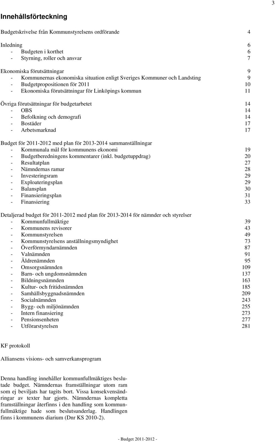 Befolkning och demografi 14 - Bostäder 17 - Arbetsmarknad 17 Budget för 2011-2012 med plan för 2013-2014 sammanställningar - Kommunala mål för kommunens ekonomi 19 - Budgetberedningens kommentarer