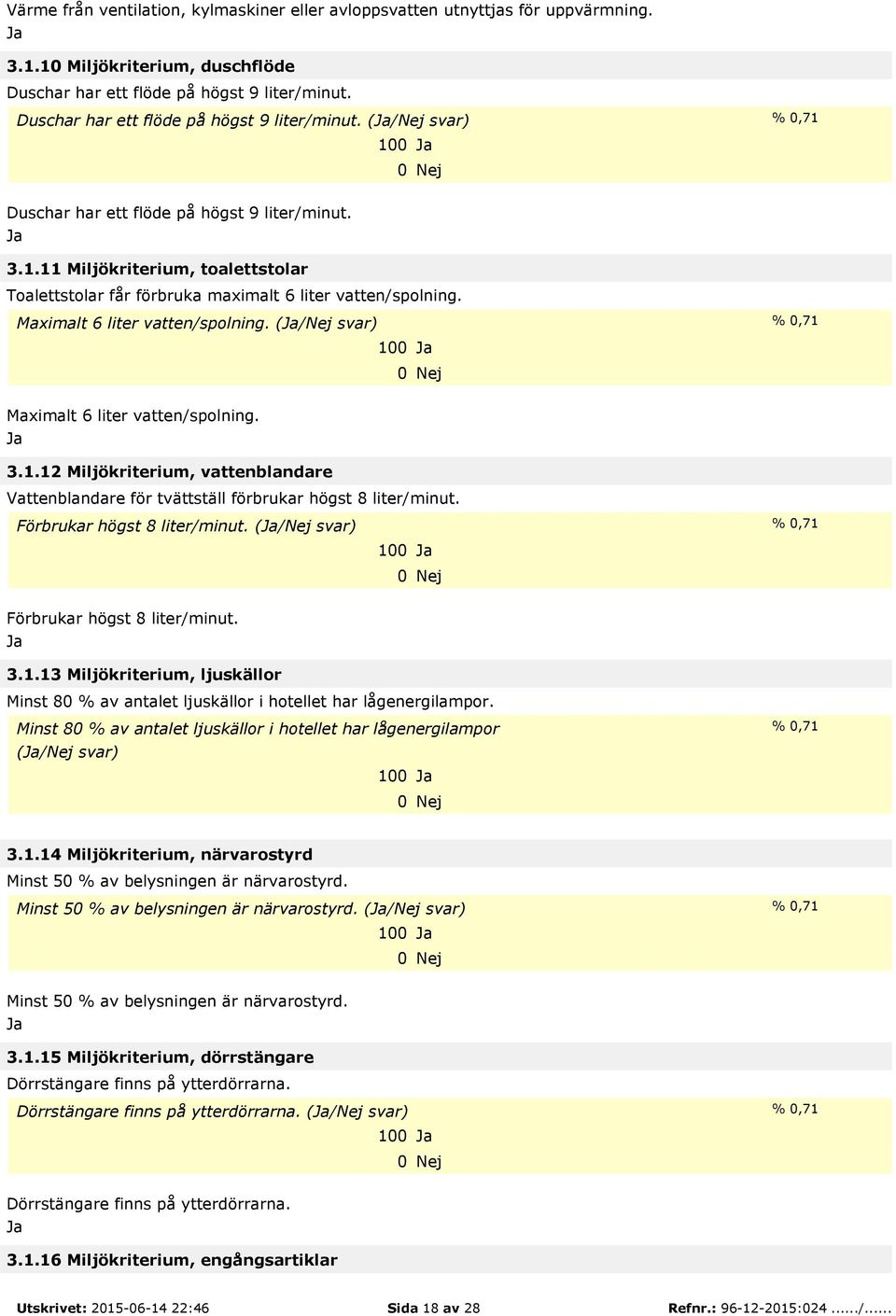 Maximalt 6 liter vatten/spolning. (/Nej svar) % 0,71 100 Maximalt 6 liter vatten/spolning. 3.1.12 Miljökriterium, vattenblandare Vattenblandare för tvättställ förbrukar högst 8 liter/minut.