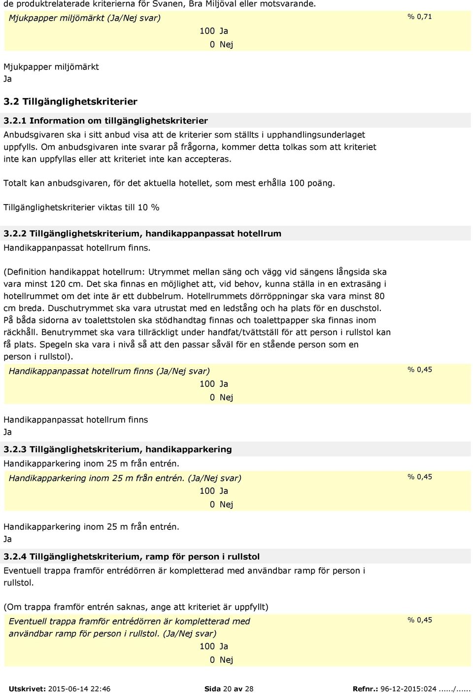 Om anbudsgivaren inte svarar på frågorna, kommer detta tolkas som att kriteriet inte kan uppfyllas eller att kriteriet inte kan accepteras.