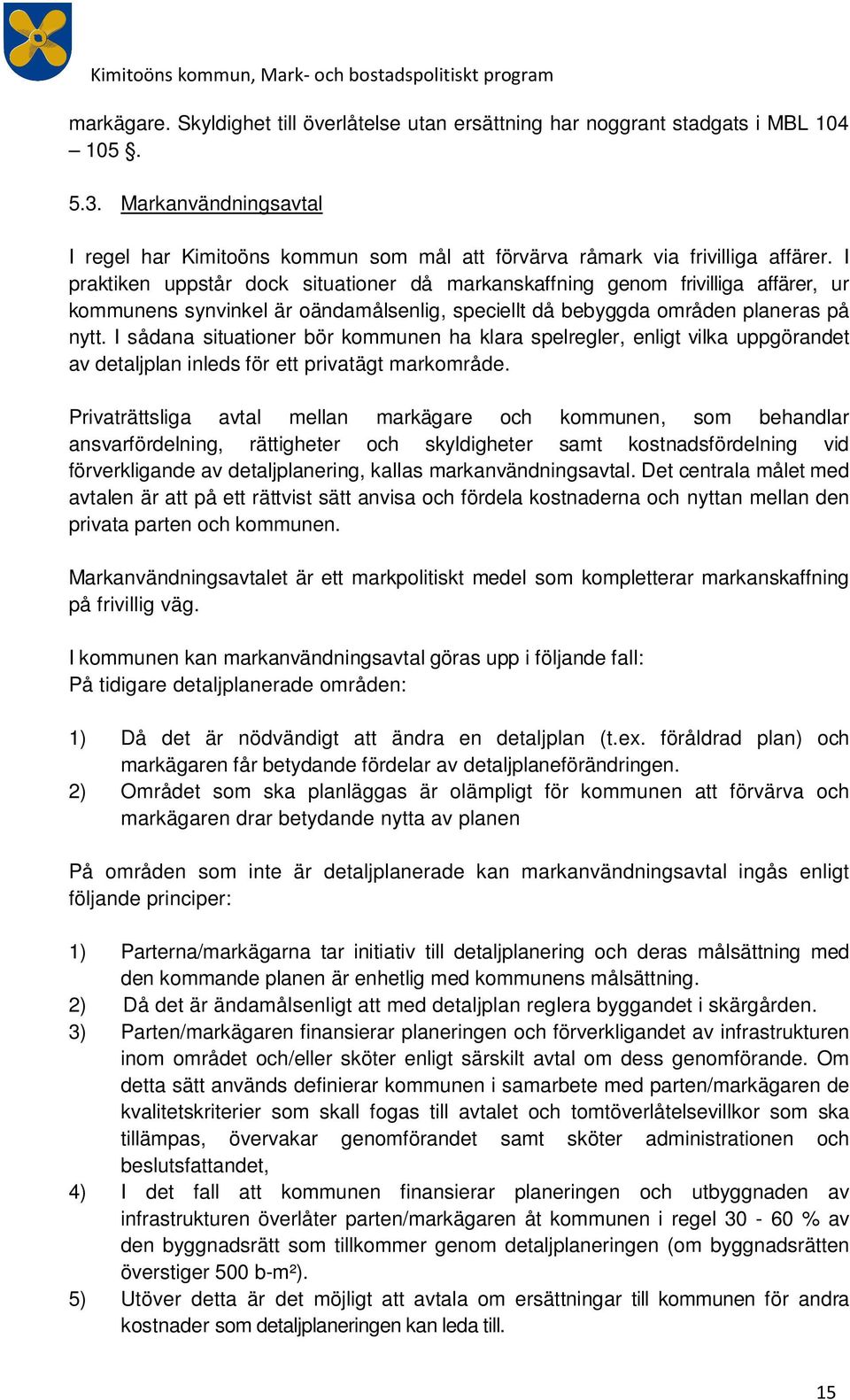 I praktiken uppstår dck situatiner då markanskaffning genm frivilliga affärer, ur kmmunens synvinkel är ändamålsenlig, speciellt då bebyggda mråden planeras på nytt.