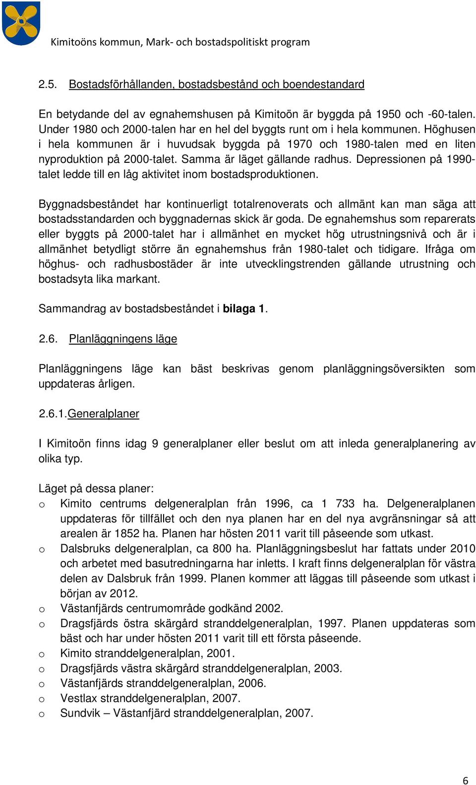 Samma är läget gällande radhus. Depressinen på 1990- talet ledde till en låg aktivitet inm bstadsprduktinen.