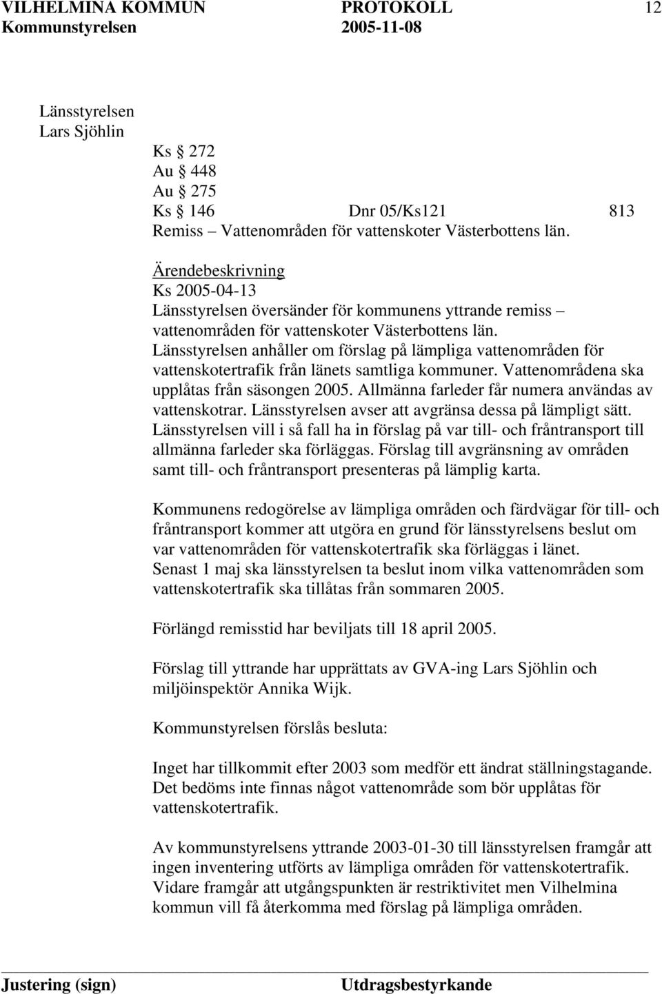 Länsstyrelsen anhåller om förslag på lämpliga vattenområden för vattenskotertrafik från länets samtliga kommuner. Vattenområdena ska upplåtas från säsongen 2005.