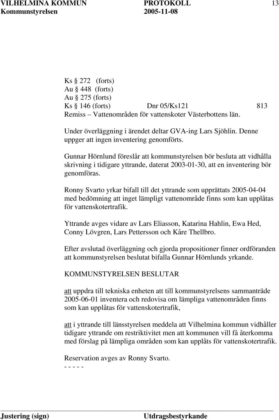 Gunnar Hörnlund föreslår att kommunstyrelsen bör besluta att vidhålla skrivning i tidigare yttrande, daterat 2003-01-30, att en inventering bör genomföras.