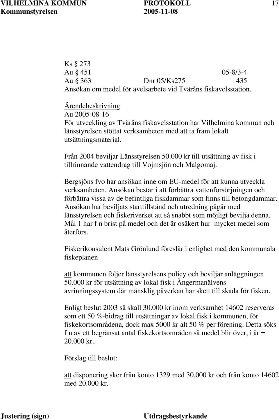 Från 2004 beviljar Länsstyrelsen 50.000 kr till utsättning av fisk i tillrinnande vattendrag till Vojmsjön och Malgomaj. Bergsjöns fvo har ansökan inne om EU-medel för att kunna utveckla verksamheten.