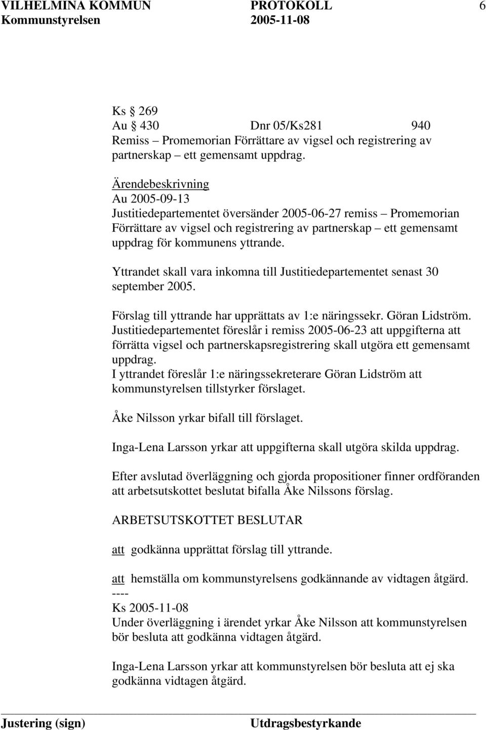 Yttrandet skall vara inkomna till Justitiedepartementet senast 30 september 2005. Förslag till yttrande har upprättats av 1:e näringssekr. Göran Lidström.