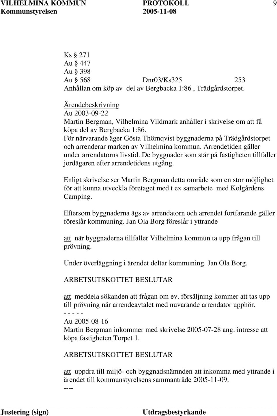 För närvarande äger Gösta Thörnqvist byggnaderna på Trädgårdstorpet och arrenderar marken av Vilhelmina kommun. Arrendetiden gäller under arrendatorns livstid.