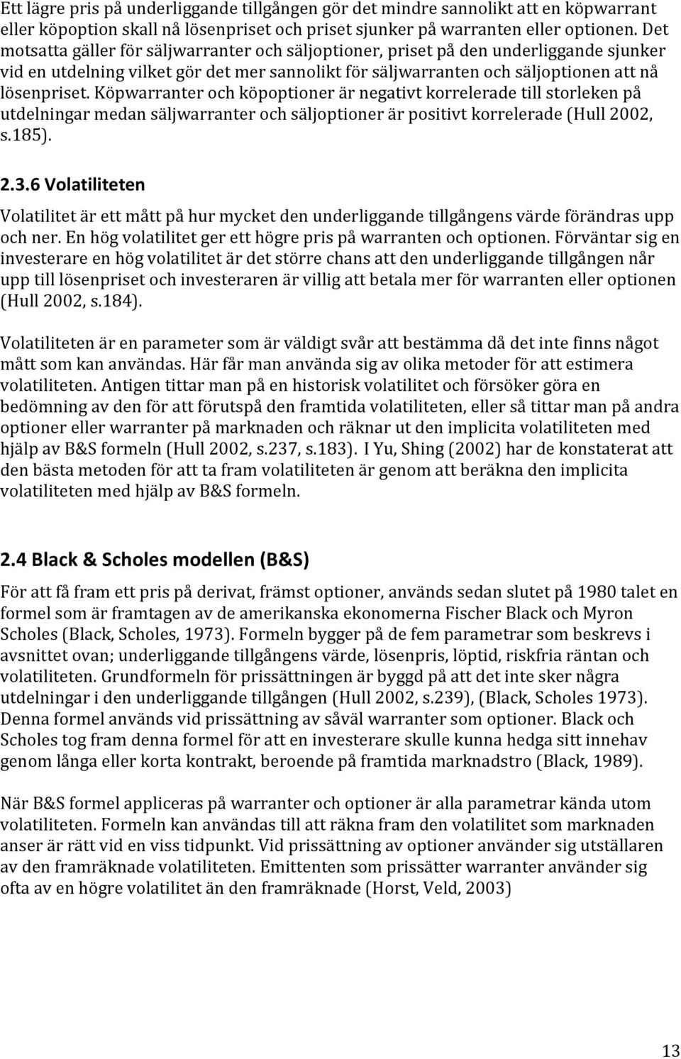 Köpwarranter och köpoptioner är negativt korrelerade till storleken på utdelningar medan säljwarranter och säljoptioner är positivt korrelerade (Hull 2002, s.185). 2.3.