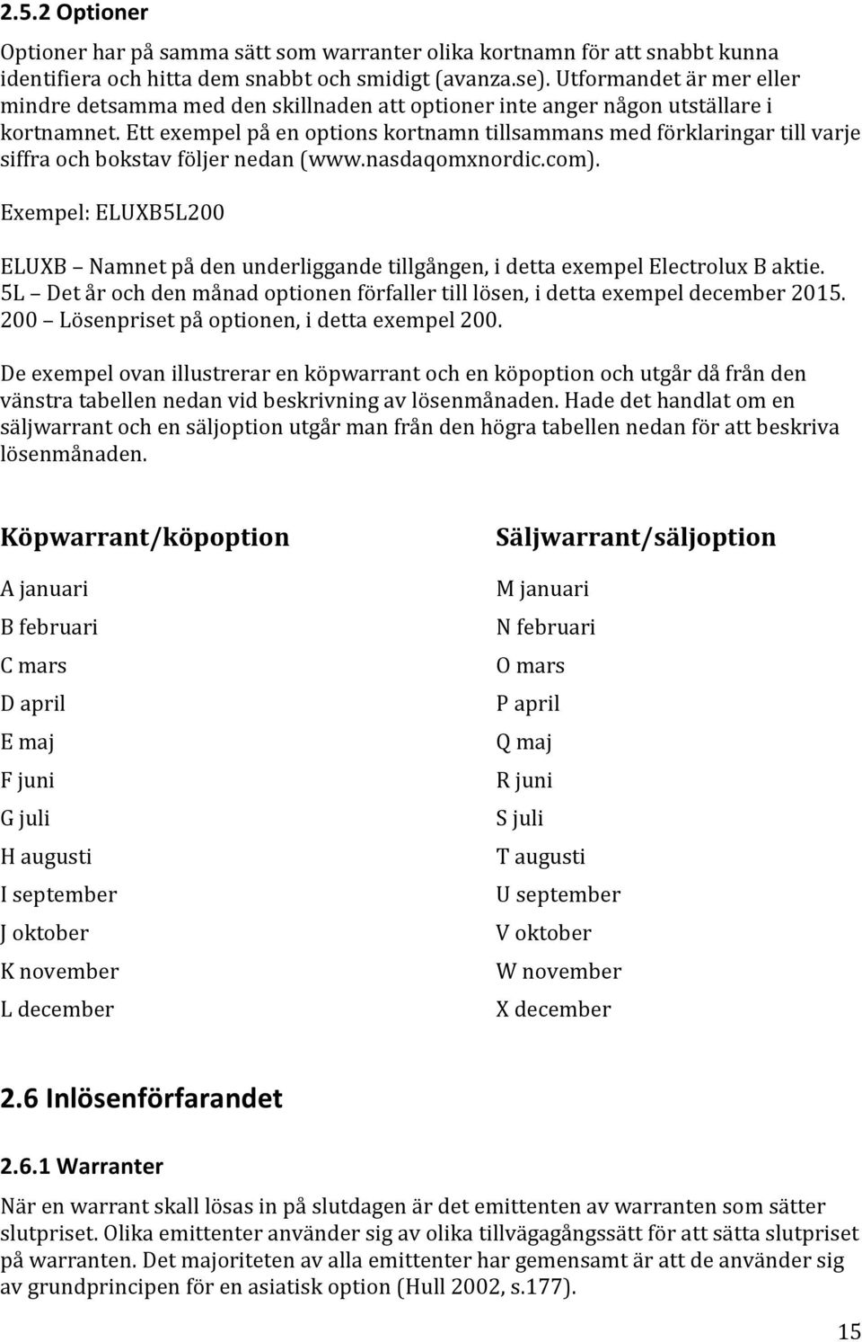 Ett exempel på en options kortnamn tillsammans med förklaringar till varje siffra och bokstav följer nedan (www.nasdaqomxnordic.com).