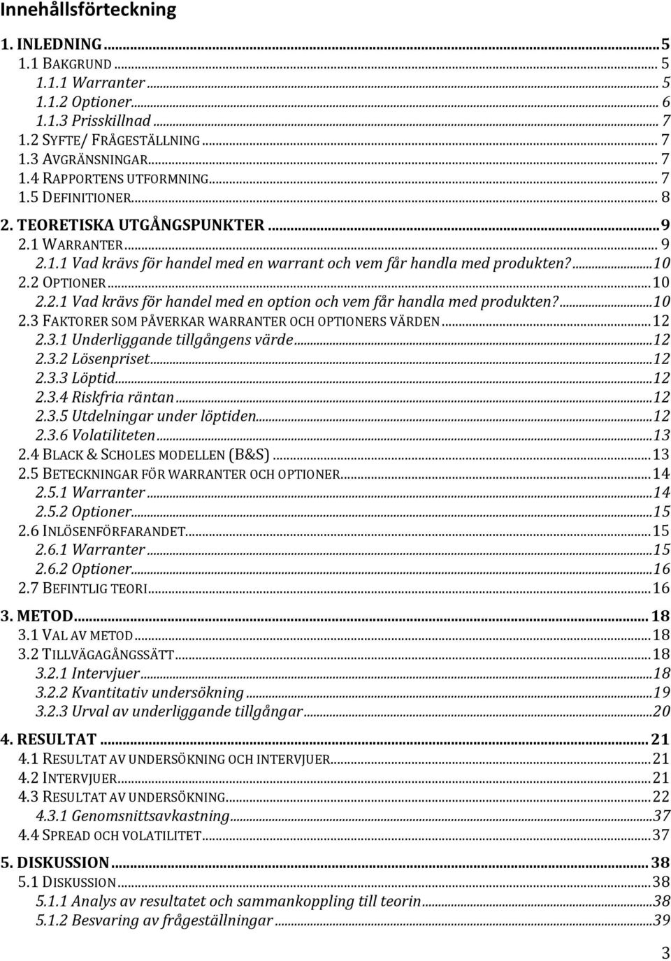 ...10 2.3 FAKTORER SOM PÅVERKAR WARRANTER OCH OPTIONERS VÄRDEN... 12 2.3.1 Underliggande tillgångens värde...12 2.3.2 Lösenpriset...12 2.3.3 Löptid...12 2.3.4 Riskfria räntan...12 2.3.5 Utdelningar under löptiden.