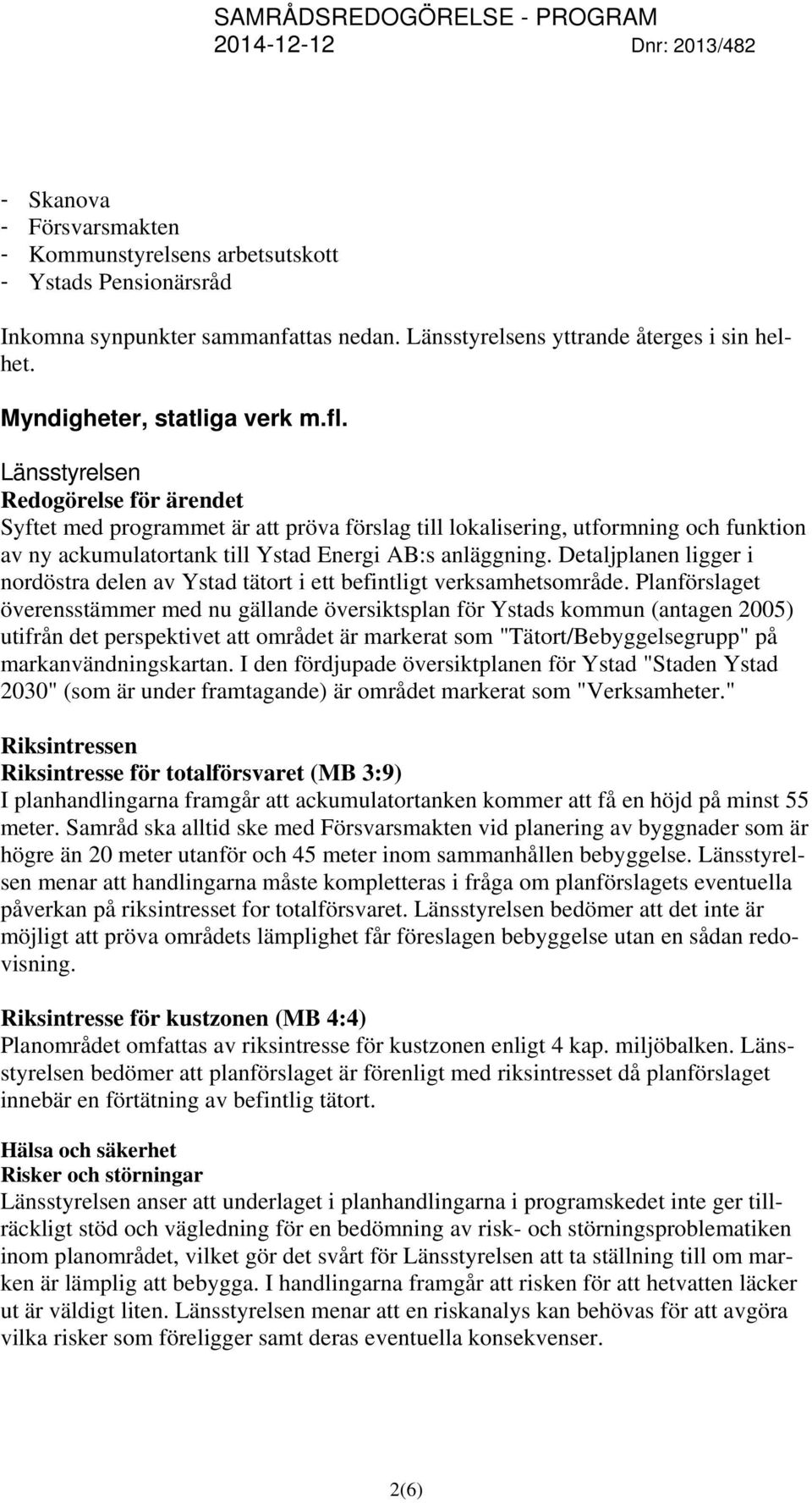 Detaljplanen ligger i nordöstra delen av Ystad tätort i ett befintligt verksamhetsområde.