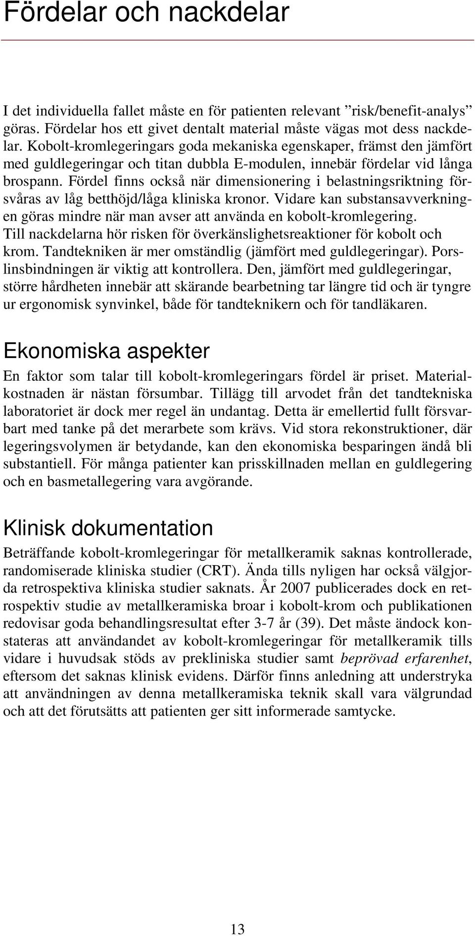 Fördel finns också när dimensionering i belastningsriktning försvåras av låg betthöjd/låga kliniska kronor.