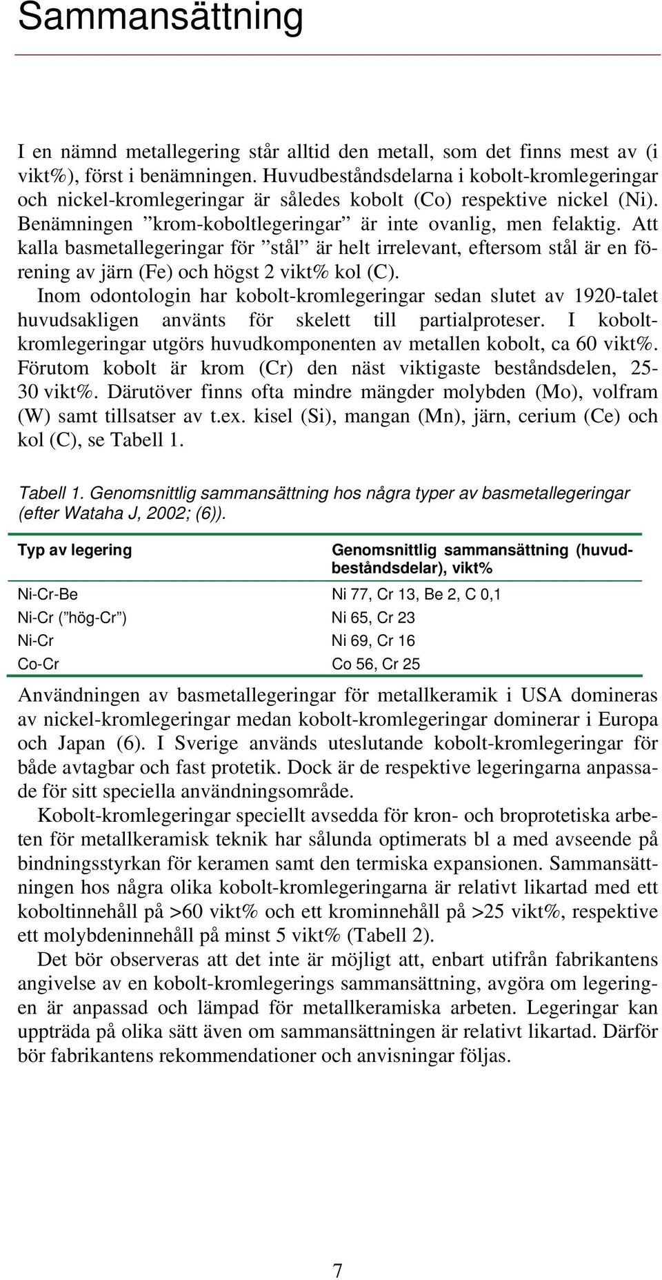 Att kalla basmetallegeringar för stål är helt irrelevant, eftersom stål är en förening av järn (Fe) och högst 2 vikt% kol (C).