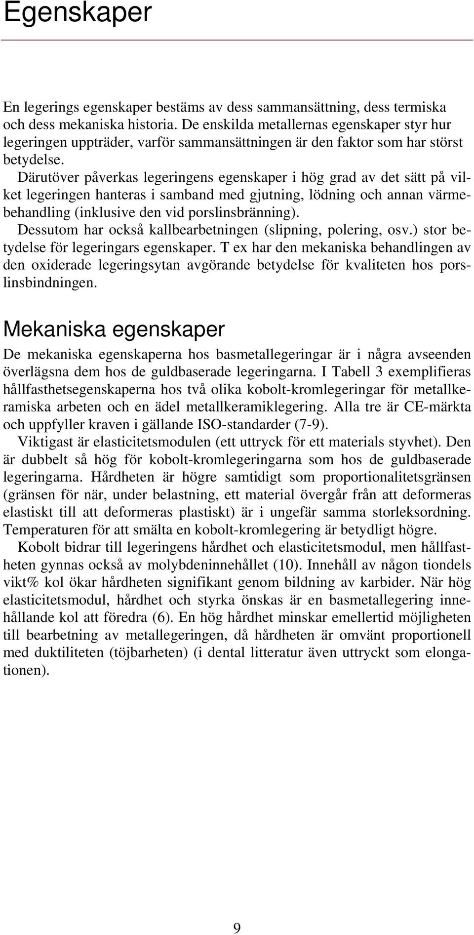 Därutöver påverkas legeringens egenskaper i hög grad av det sätt på vilket legeringen hanteras i samband med gjutning, lödning och annan värmebehandling (inklusive den vid porslinsbränning).