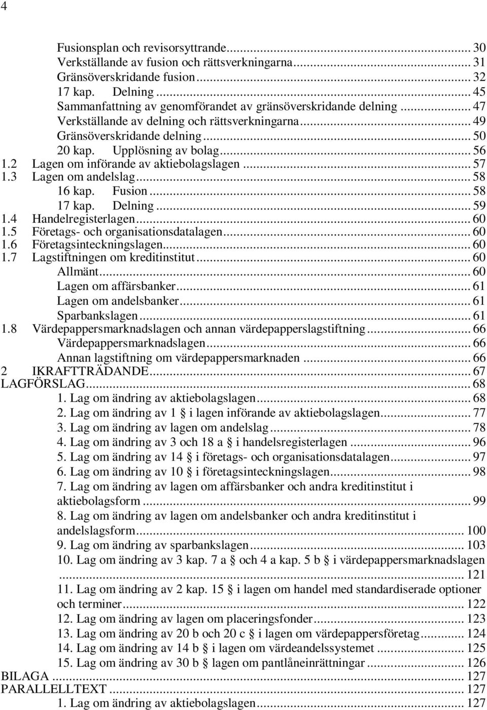 2 Lagen om införande av aktiebolagslagen... 57 1.3 Lagen om andelslag... 58 16 kap. Fusion... 58 17 kap. Delning... 59 1.4 Handelregisterlagen... 60 1.5 Företags- och organisationsdatalagen... 60 1.6 Företagsinteckningslagen.