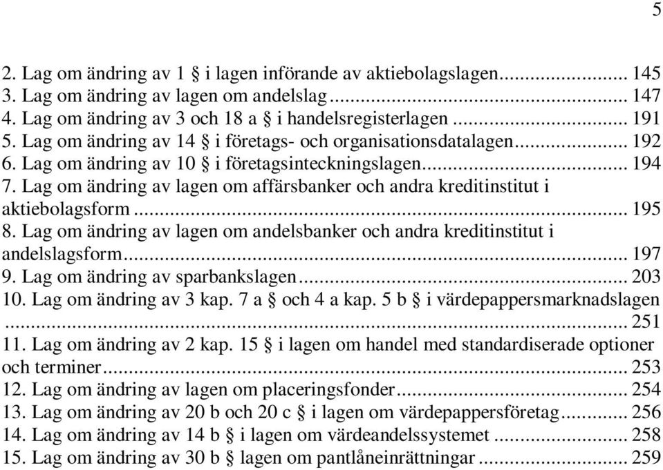 Lag om ändring av lagen om affärsbanker och andra kreditinstitut i aktiebolagsform... 195 8. Lag om ändring av lagen om andelsbanker och andra kreditinstitut i andelslagsform... 197 9.