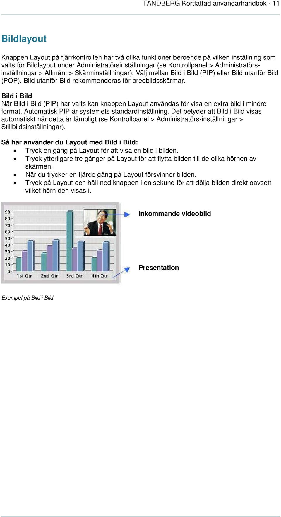 Bild utanför Bild rekommenderas för bredbildsskärmar. Bild i Bild När Bild i Bild (PIP) har valts kan knappen Layout användas för visa en extra bild i mindre format.