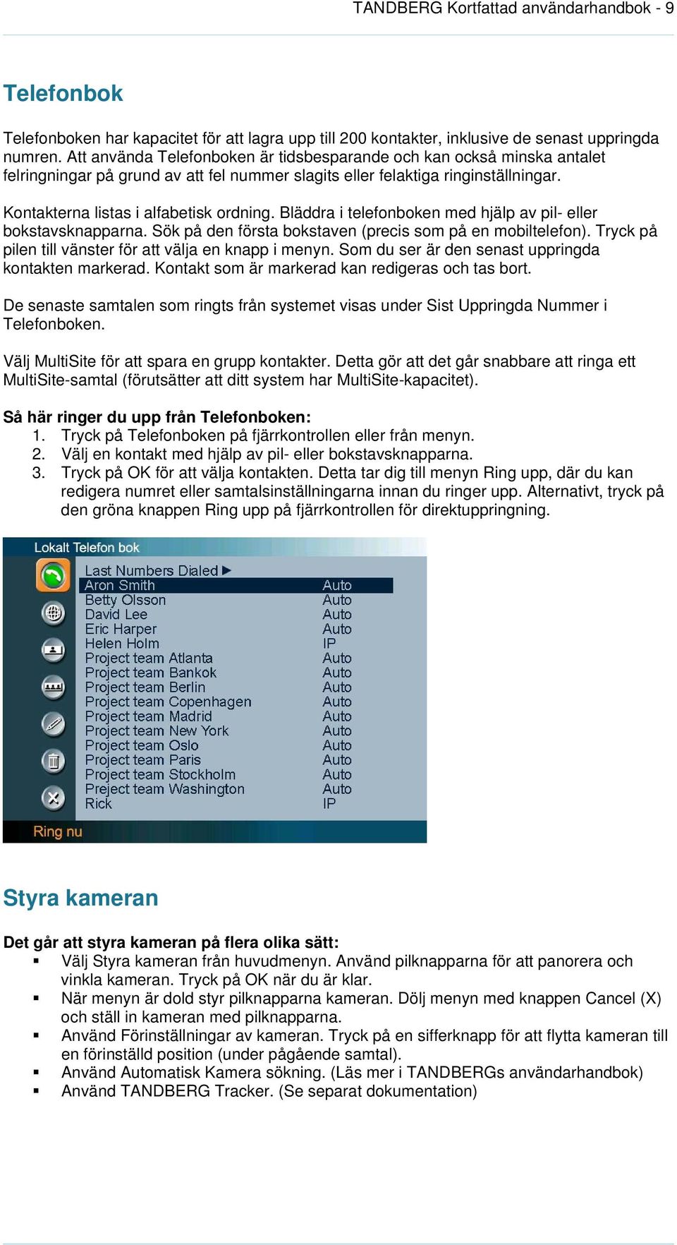 Bläddra i telefonboken med hjälp av pil- eller bokstavsknapparna. Sök på den första bokstaven (precis som på en mobiltelefon). Tryck på pilen till vänster för att välja en knapp i menyn.