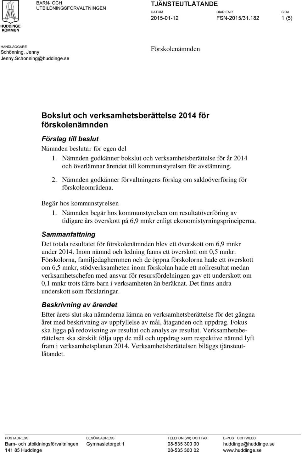 Nämnden godkänner bokslut och verksamhetsberättelse för år 2014 och överlämnar ärendet till kommunstyrelsen för avstämning. 2. Nämnden godkänner förvaltningens förslag om saldoöverföring för förskoleområdena.