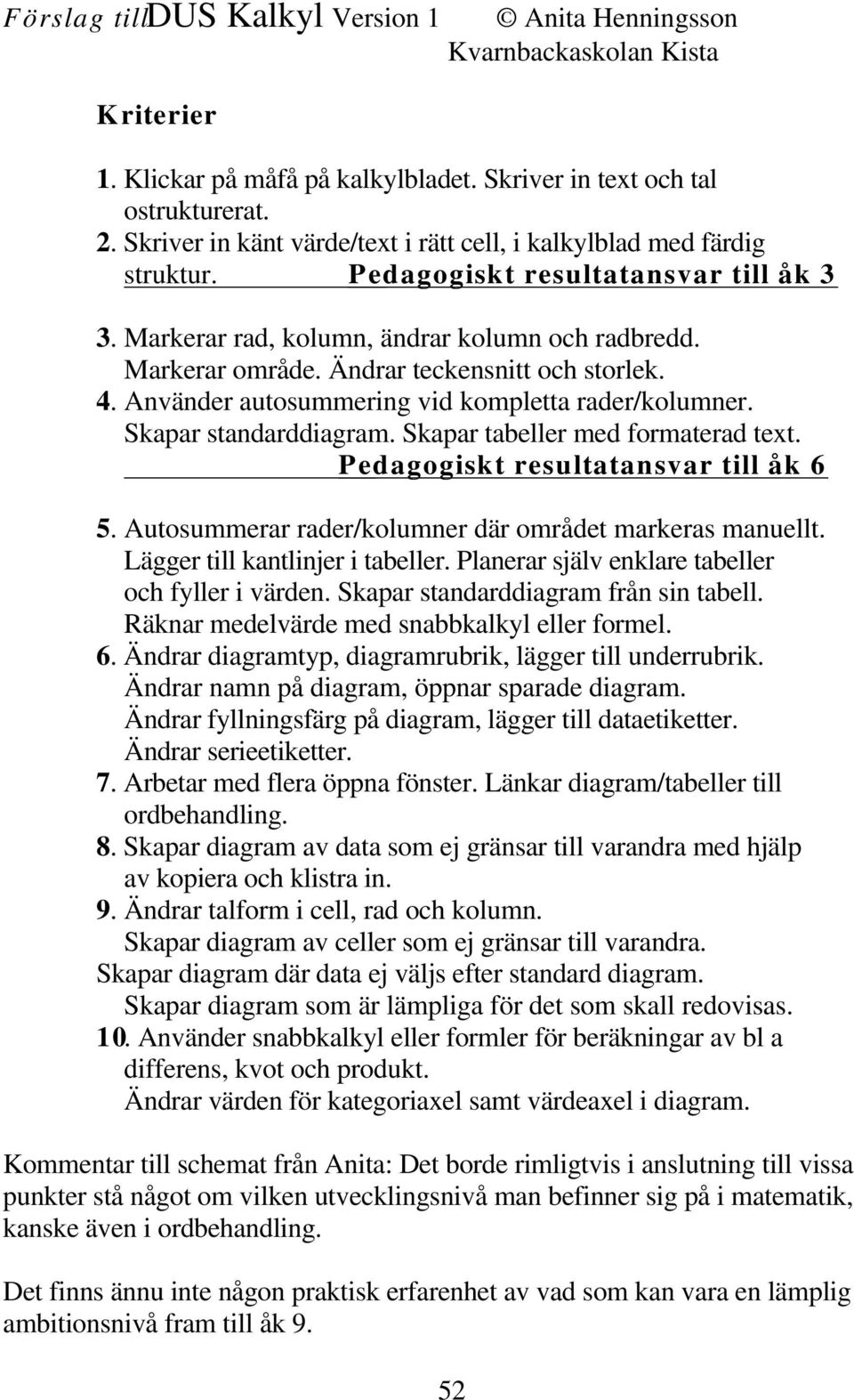 Ändrar teckensnitt och storlek. 4. Använder autosummering vid kompletta rader/kolumner. Skapar standarddiagram. Skapar tabeller med formaterad text. Pedagogiskt resultatansvar till åk 6 5.