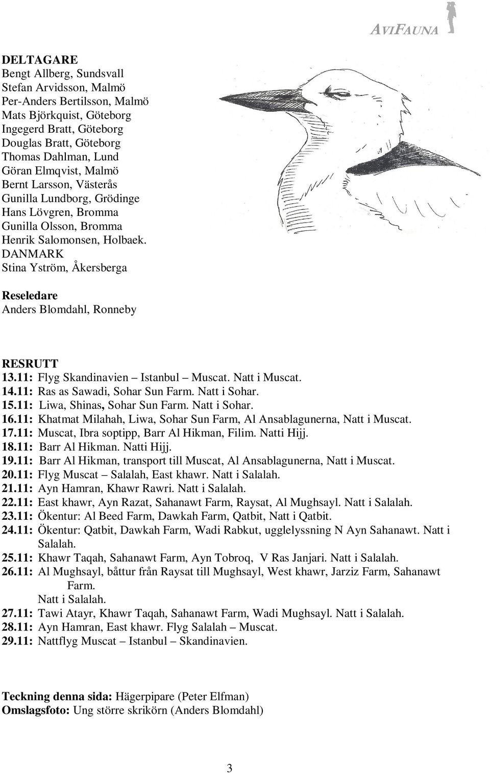 DANMARK Stina Yström, Åkersberga Reseledare Anders Blomdahl, Ronneby RESRUTT 13.11: Flyg Skandinavien Istanbul Muscat. Natt i Muscat. 14.11: Ras as Sawadi, Sohar Sun Farm. Natt i Sohar. 15.