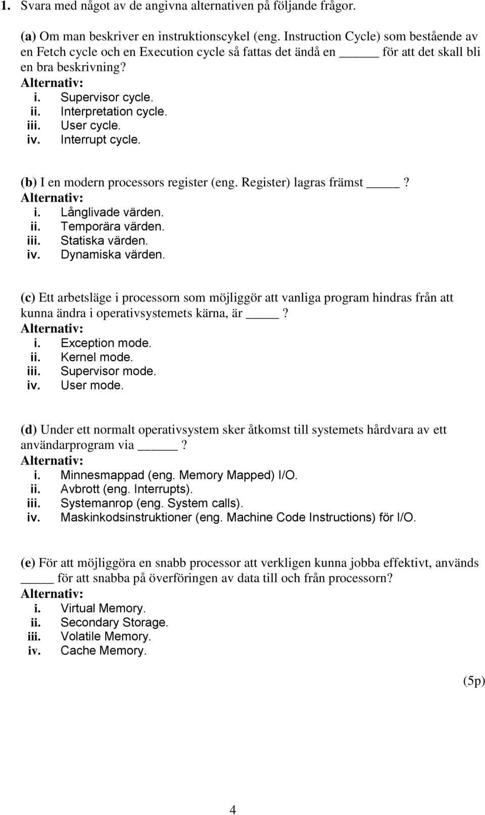 User cycle. iv. Interrupt cycle. (b) I en modern processors register (eng. Register) lagras främst? i. Långlivade värden. ii. Temporära värden. iii. Statiska värden. iv. Dynamiska värden.