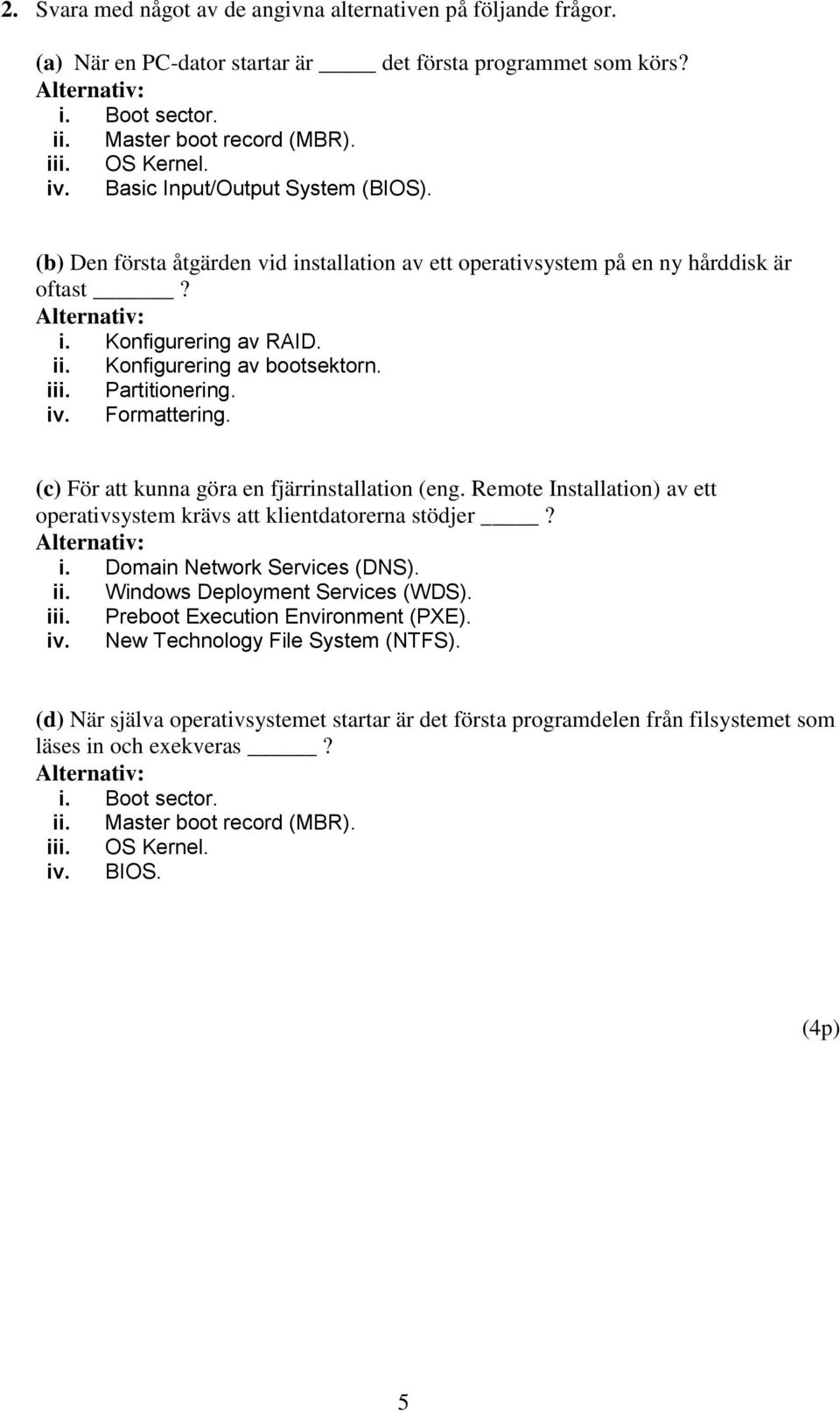 Partitionering. iv. Formattering. (c) För att kunna göra en fjärrinstallation (eng. Remote Installation) av ett operativsystem krävs att klientdatorerna stödjer? i. Domain Network Services (DNS). ii.