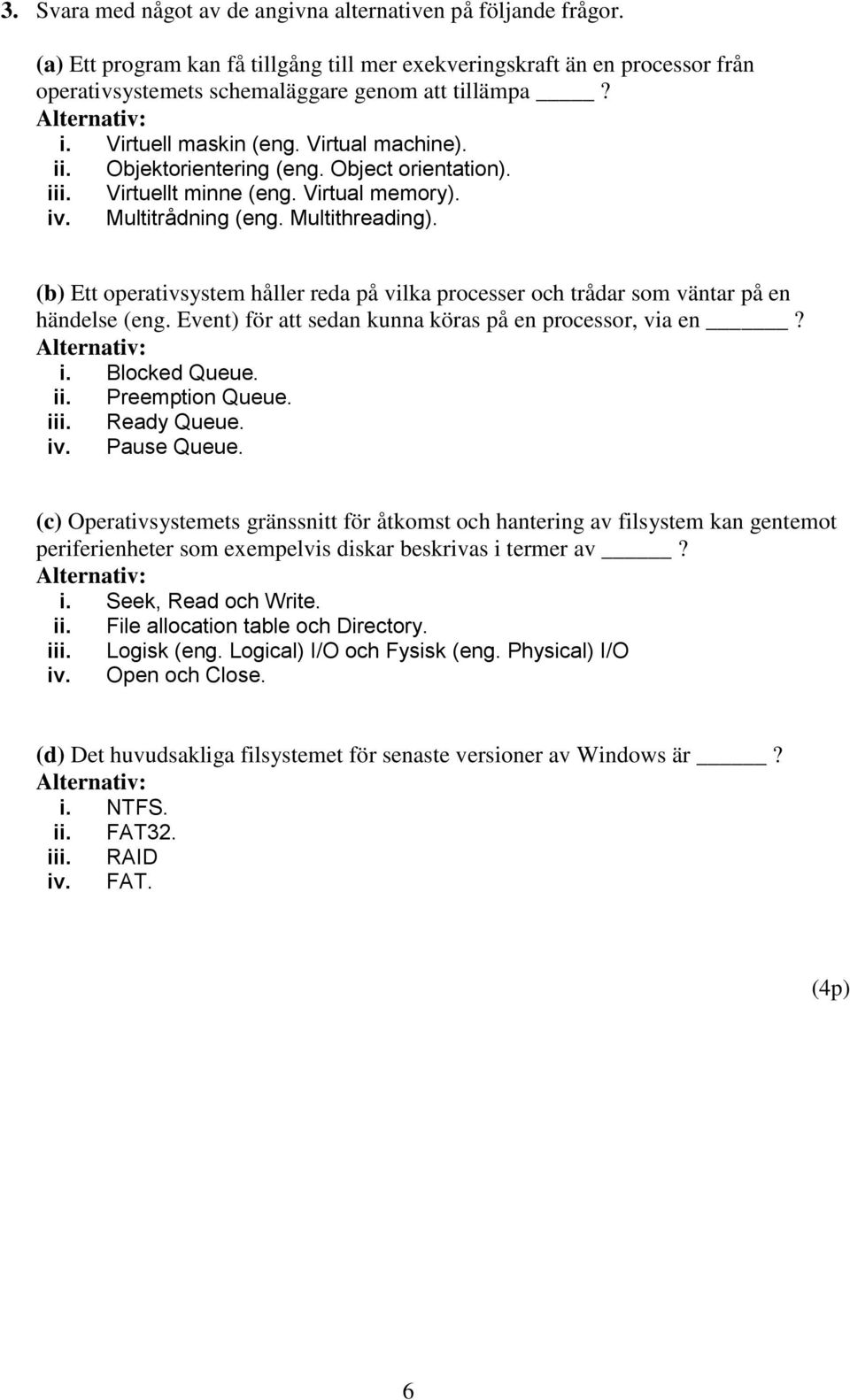 (b) Ett operativsystem håller reda på vilka processer och trådar som väntar på en händelse (eng. Event) för att sedan kunna köras på en processor, via en? i. Blocked Queue. ii. Preemption Queue. iii.