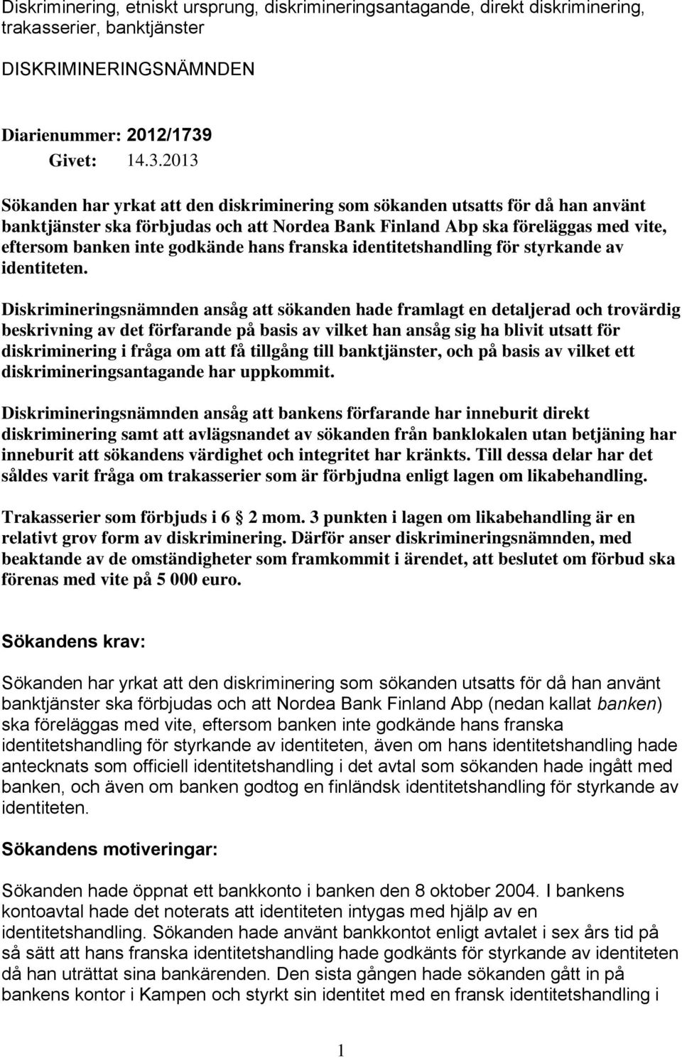 2013 Sökanden har yrkat att den diskriminering som sökanden utsatts för då han använt banktjänster ska förbjudas och att Nordea Bank Finland Abp ska föreläggas med vite, eftersom banken inte godkände