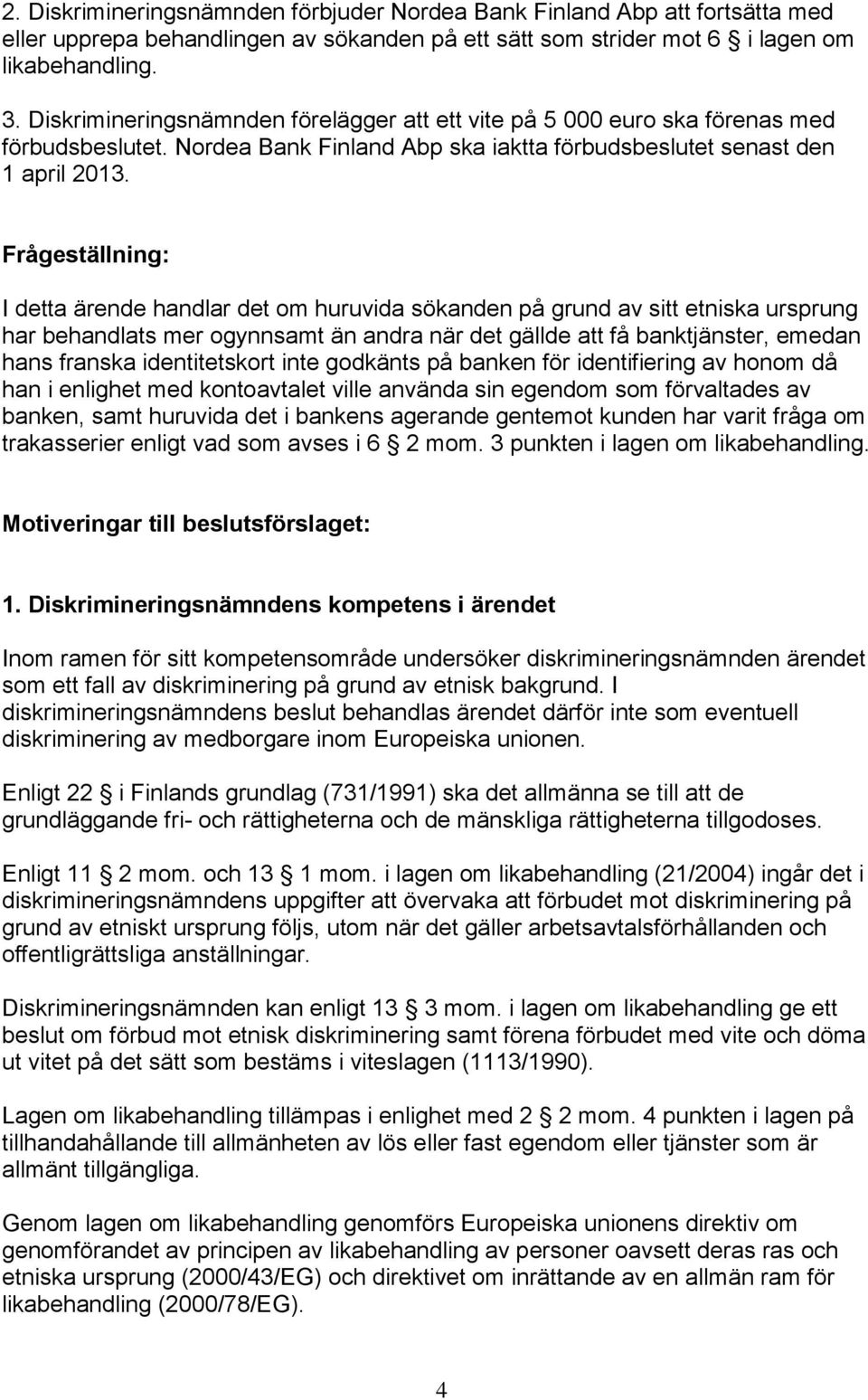 Frågeställning: I detta ärende handlar det om huruvida sökanden på grund av sitt etniska ursprung har behandlats mer ogynnsamt än andra när det gällde att få banktjänster, emedan hans franska