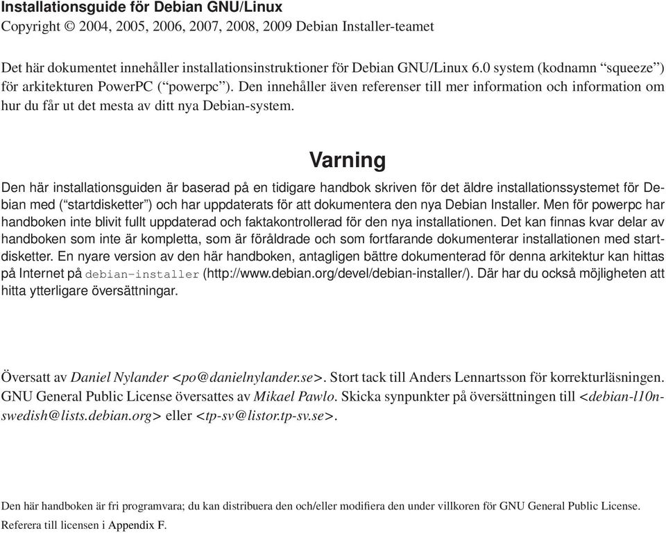 Varning Den här installationsguiden är baserad på en tidigare handbok skriven för det äldre installationssystemet för Debian med ( startdisketter ) och har uppdaterats för att dokumentera den nya