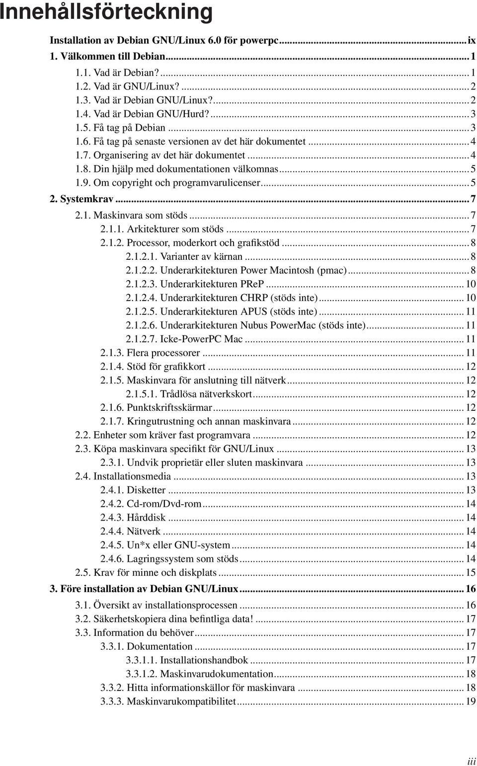 Din hjälp med dokumentationen välkomnas... 5 1.9. Om copyright och programvarulicenser... 5 2. Systemkrav... 7 2.1. Maskinvara som stöds... 7 2.1.1. Arkitekturer som stöds... 7 2.1.2. Processor, moderkort och grafikstöd.