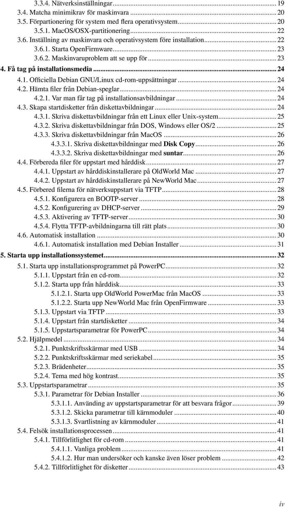 .. 24 4.2. Hämta filer från Debian-speglar... 24 4.2.1. Var man får tag på installationsavbildningar... 24 4.3. Skapa startdisketter från diskettavbildningar... 24 4.3.1. Skriva diskettavbildningar från ett Linux eller Unix-system.