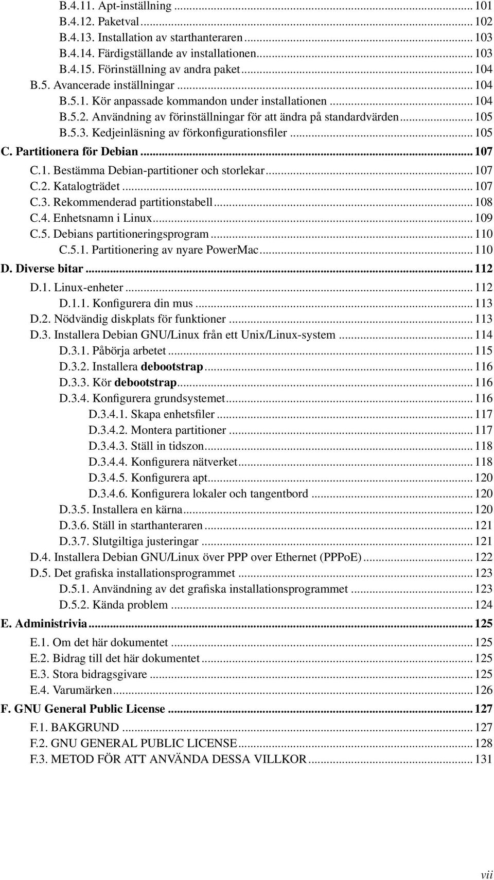 Partitionera för Debian... 107 C.1. Bestämma Debian-partitioner och storlekar... 107 C.2. Katalogträdet... 107 C.3. Rekommenderad partitionstabell... 108 C.4. Enhetsnamn i Linux... 109 C.5.